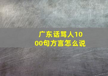 广东话骂人1000句方言怎么说