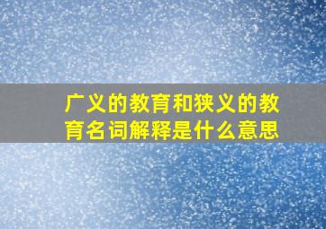 广义的教育和狭义的教育名词解释是什么意思