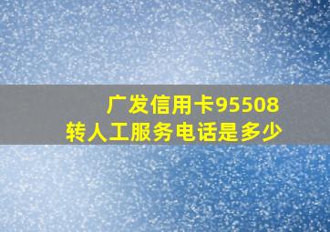 广发信用卡95508转人工服务电话是多少