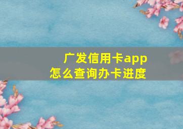 广发信用卡app怎么查询办卡进度