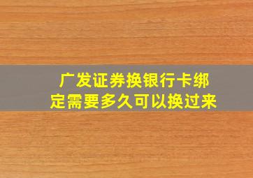 广发证券换银行卡绑定需要多久可以换过来