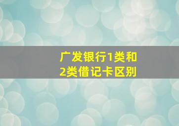 广发银行1类和2类借记卡区别