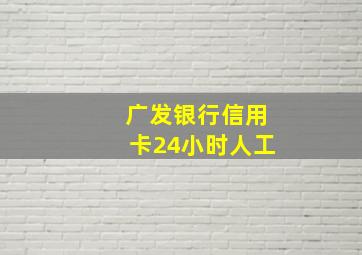 广发银行信用卡24小时人工