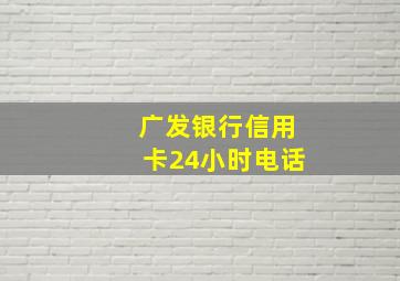 广发银行信用卡24小时电话