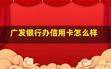 广发银行办信用卡怎么样