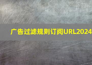 广告过滤规则订阅URL2024