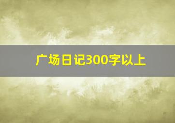 广场日记300字以上