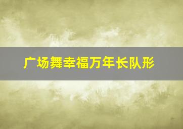 广场舞幸福万年长队形