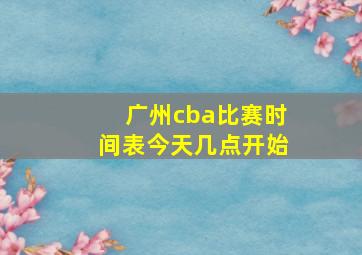 广州cba比赛时间表今天几点开始