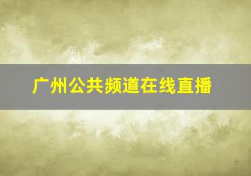 广州公共频道在线直播