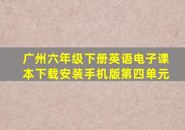 广州六年级下册英语电子课本下载安装手机版第四单元