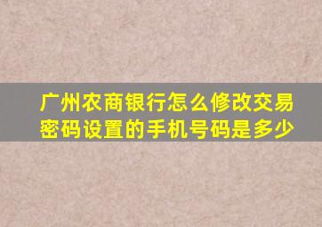 广州农商银行怎么修改交易密码设置的手机号码是多少