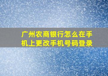 广州农商银行怎么在手机上更改手机号码登录