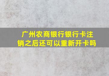 广州农商银行银行卡注销之后还可以重新开卡吗