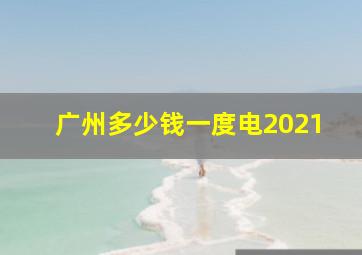 广州多少钱一度电2021