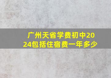 广州天省学费初中2024包括住宿费一年多少