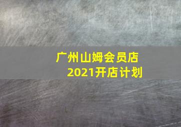 广州山姆会员店2021开店计划