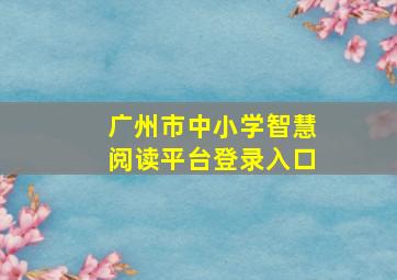 广州市中小学智慧阅读平台登录入口