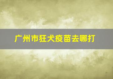 广州市狂犬疫苗去哪打