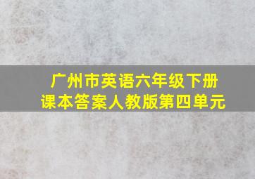 广州市英语六年级下册课本答案人教版第四单元