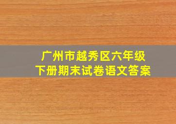 广州市越秀区六年级下册期末试卷语文答案