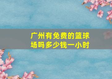 广州有免费的篮球场吗多少钱一小时