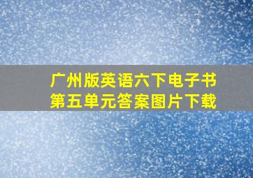 广州版英语六下电子书第五单元答案图片下载