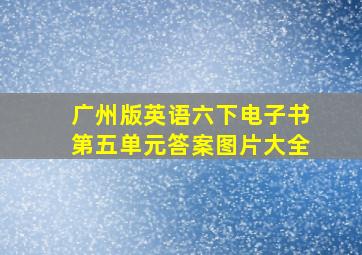 广州版英语六下电子书第五单元答案图片大全