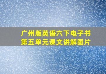 广州版英语六下电子书第五单元课文讲解图片