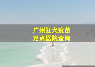 广州狂犬疫苗定点医院查询