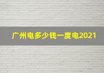 广州电多少钱一度电2021