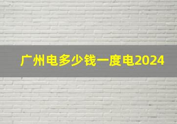 广州电多少钱一度电2024