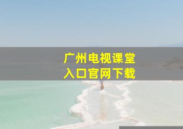 广州电视课堂入口官网下载