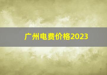 广州电费价格2023