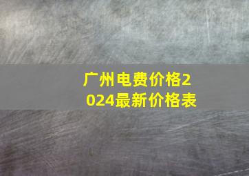 广州电费价格2024最新价格表