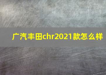 广汽丰田chr2021款怎么样