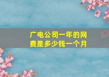 广电公司一年的网费是多少钱一个月