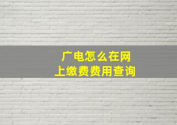 广电怎么在网上缴费费用查询