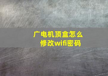 广电机顶盒怎么修改wifi密码