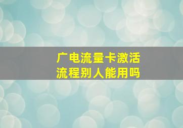 广电流量卡激活流程别人能用吗