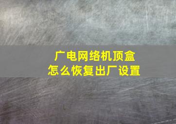 广电网络机顶盒怎么恢复出厂设置