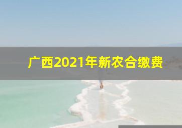 广西2021年新农合缴费