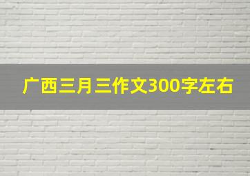 广西三月三作文300字左右