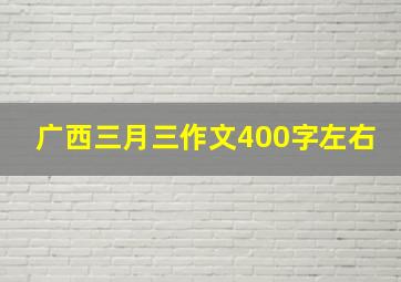 广西三月三作文400字左右