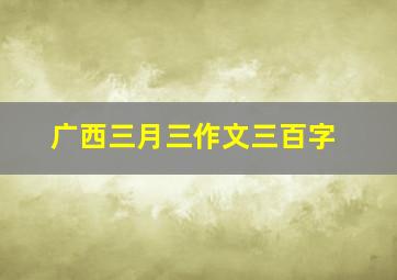 广西三月三作文三百字