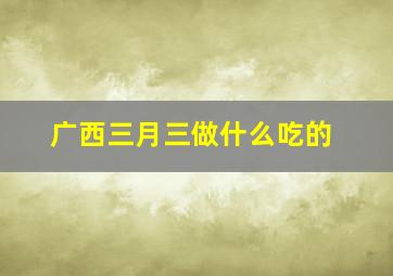 广西三月三做什么吃的