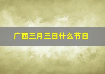 广西三月三日什么节日