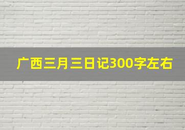 广西三月三日记300字左右