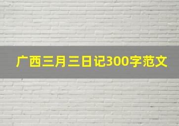 广西三月三日记300字范文