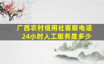 广西农村信用社客服电话24小时人工服务是多少